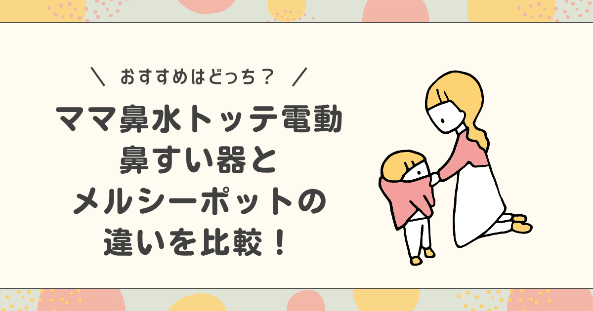 ママ鼻水トッテ電動鼻吸い器とメルシーポットの違いを比較！「おすすめはどっち？